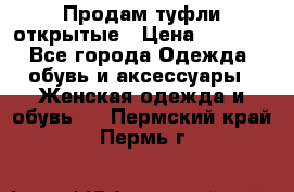 Продам туфли открытые › Цена ­ 4 500 - Все города Одежда, обувь и аксессуары » Женская одежда и обувь   . Пермский край,Пермь г.